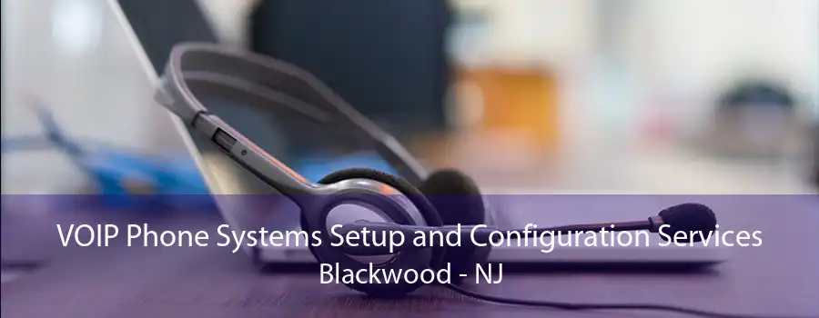 VOIP Phone Systems Setup and Configuration Services Blackwood - NJ