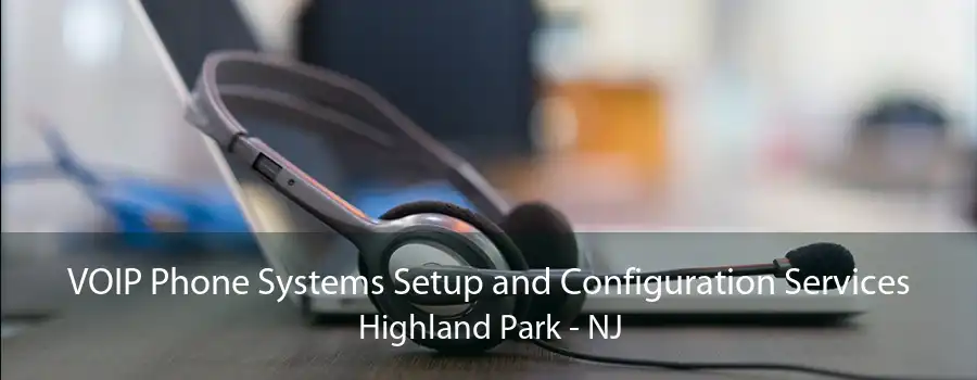 VOIP Phone Systems Setup and Configuration Services Highland Park - NJ