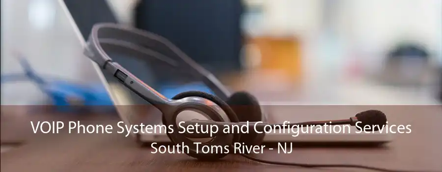 VOIP Phone Systems Setup and Configuration Services South Toms River - NJ