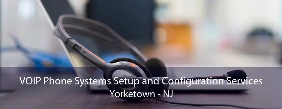 VOIP Phone Systems Setup and Configuration Services Yorketown - NJ