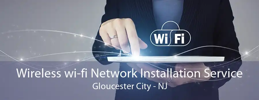 Wireless wi-fi Network Installation Service Gloucester City - NJ