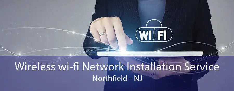 Wireless wi-fi Network Installation Service Northfield - NJ